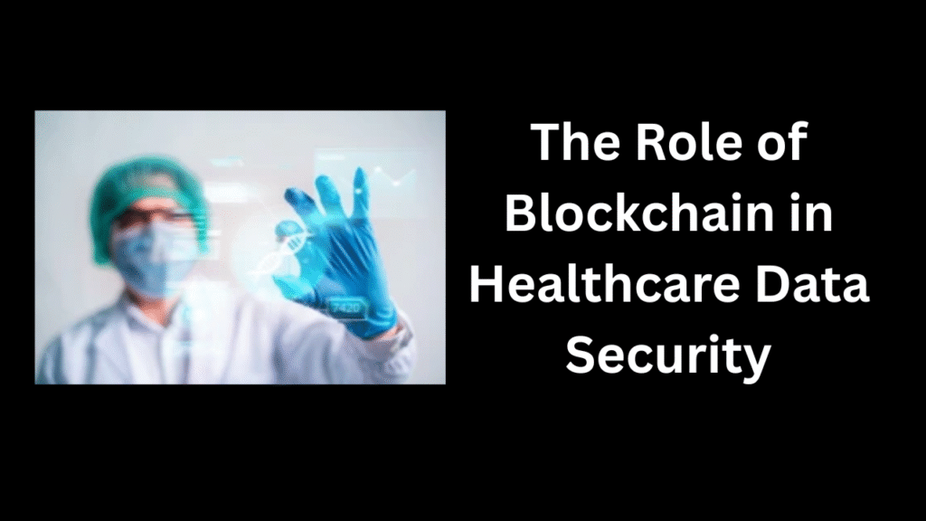 The Role of Blockchain in Healthcare Data Security