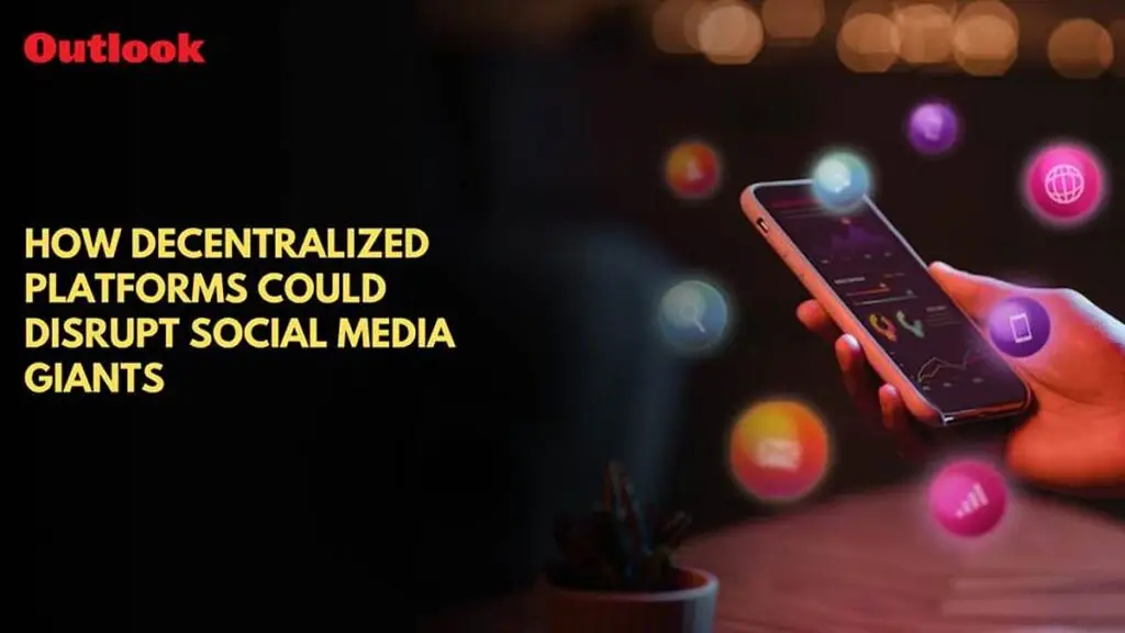 how-decentralized-platforms-could-disrupt-social-media-giants-–-outlook-india